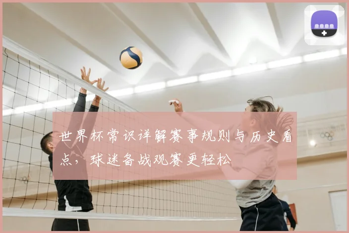 世界杯常识详解赛事规则与历史看点，球迷备战观赛更轻松