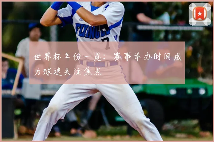 世界杯年份一览：赛事举办时间成为球迷关注焦点