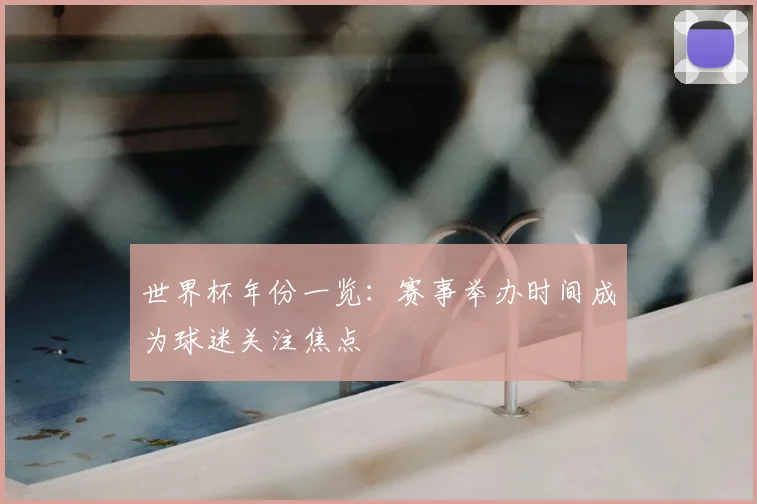 世界杯年份一览：赛事举办时间成为球迷关注焦点