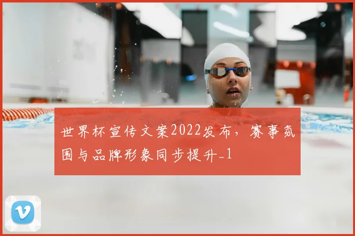 世界杯宣传文案2022发布，赛事氛围与品牌形象同步提升_1