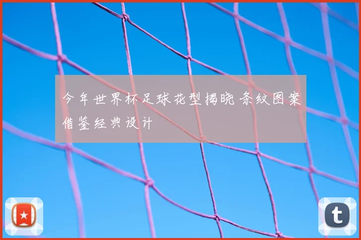 今年世界杯足球花型揭晓 条纹图案借鉴经典设计