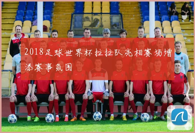 2018足球世界杯拉拉队亮相赛场增添赛事氛围