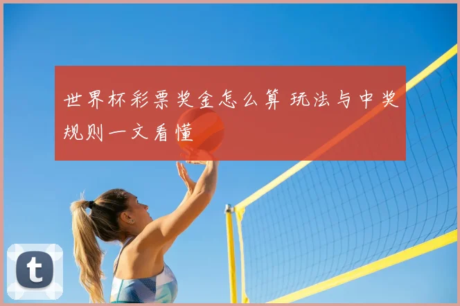 世界杯彩票奖金怎么算 玩法与中奖规则一文看懂