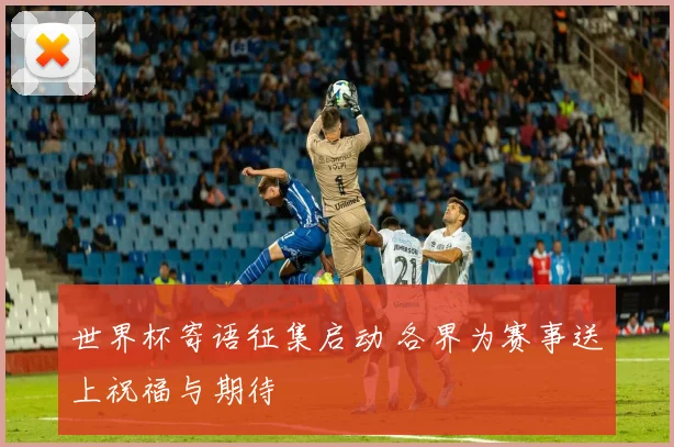 世界杯寄语征集启动 各界为赛事送上祝福与期待