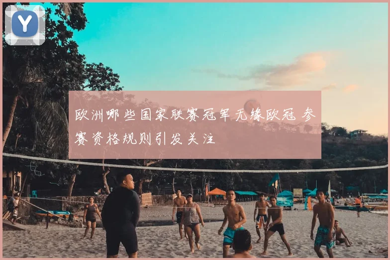 欧洲哪些国家联赛冠军无缘欧冠 参赛资格规则引发关注