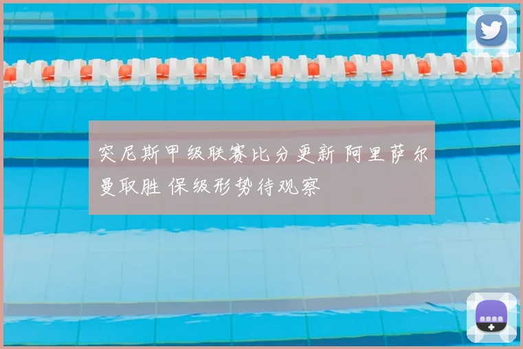 突尼斯甲级联赛比分更新 阿里萨尔曼取胜 保级形势待观察