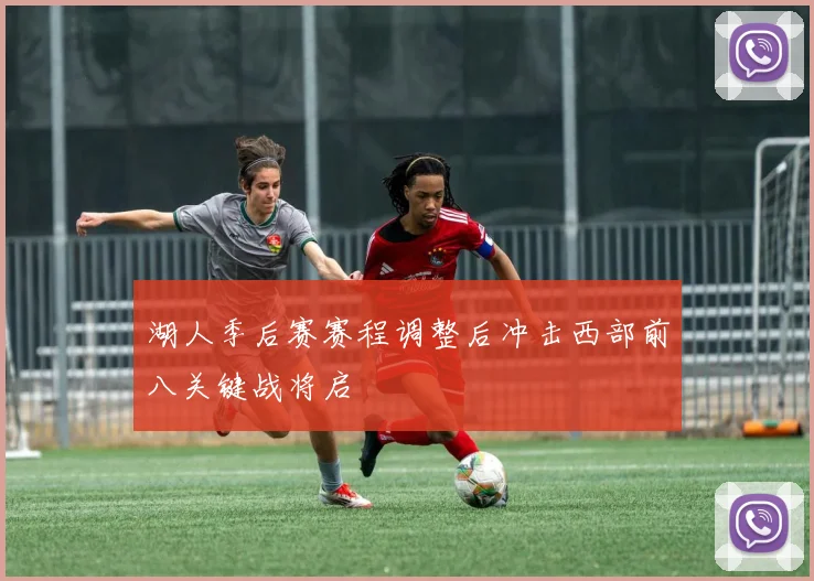 湖人季后赛赛程调整后冲击西部前八关键战将启