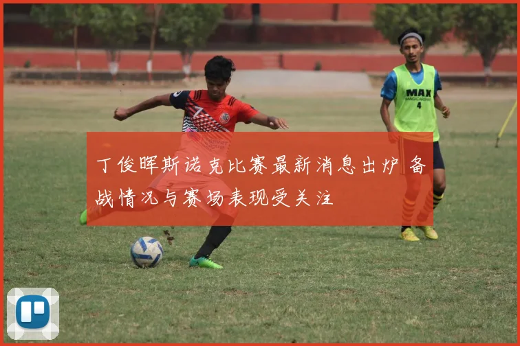 丁俊晖斯诺克比赛最新消息出炉 备战情况与赛场表现受关注