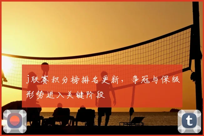 j联赛积分榜排名更新，争冠与保级形势进入关键阶段