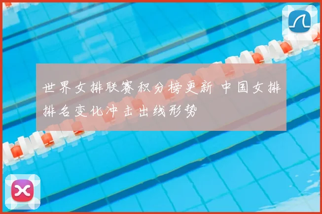 世界女排联赛积分榜更新 中国女排排名变化冲击出线形势