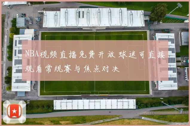 NBA视频直播免费开放 球迷可直接观看常规赛与焦点对决