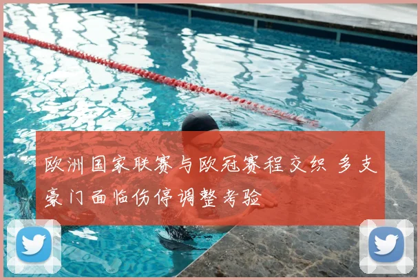 欧洲国家联赛与欧冠赛程交织 多支豪门面临伤停调整考验