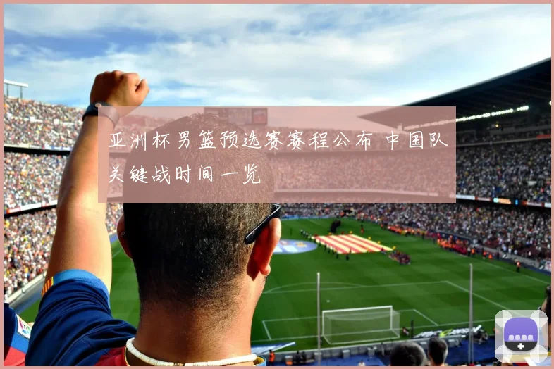 亚洲杯男篮预选赛赛程公布 中国队关键战时间一览