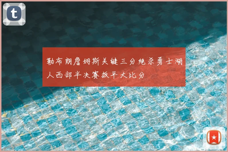 勒布朗詹姆斯关键三分绝杀勇士湖人西部半决赛扳平大比分