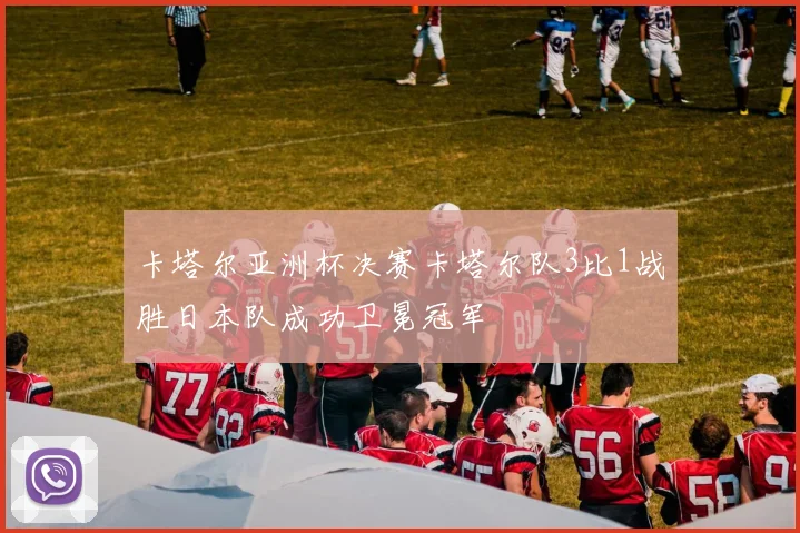 卡塔尔亚洲杯决赛卡塔尔队3比1战胜日本队成功卫冕冠军