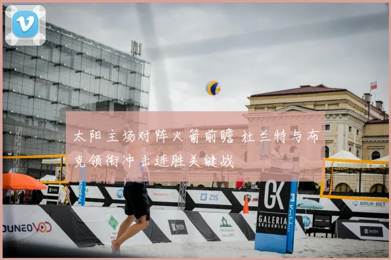 太阳主场对阵火箭前瞻 杜兰特与布克领衔冲击连胜关键战