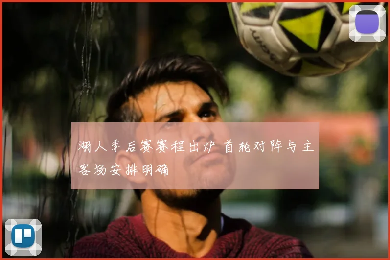 湖人季后赛赛程出炉 首轮对阵与主客场安排明确
