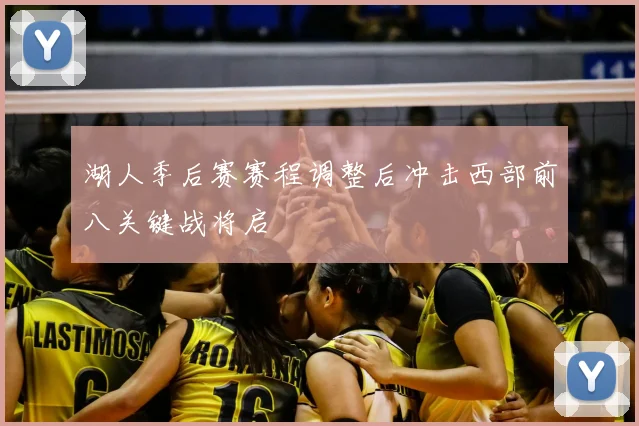 湖人季后赛赛程调整后冲击西部前八关键战将启