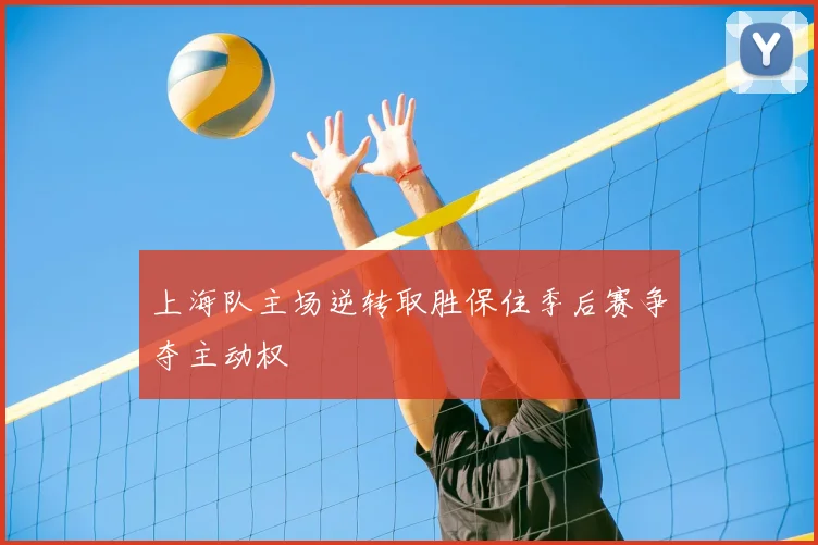 上海队主场逆转取胜保住季后赛争夺主动权