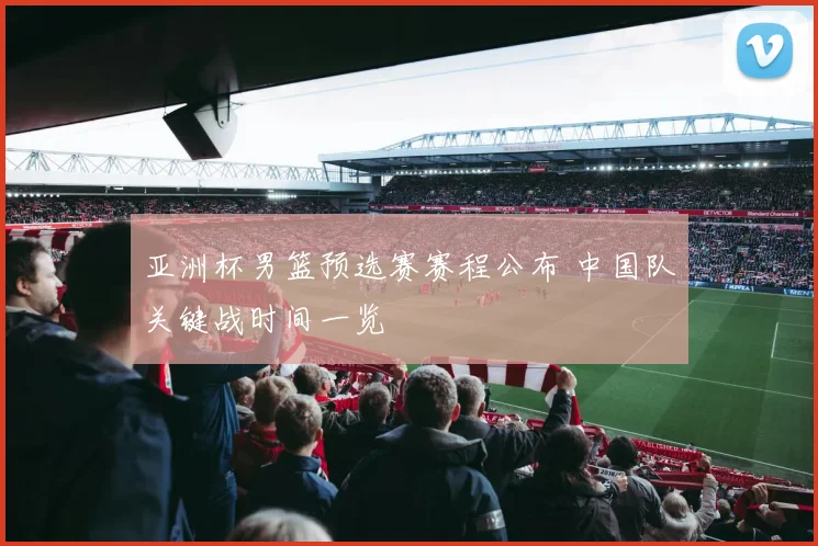 亚洲杯男篮预选赛赛程公布 中国队关键战时间一览