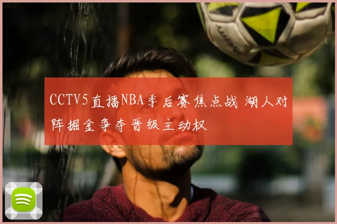 CCTV5直播NBA季后赛焦点战 湖人对阵掘金争夺晋级主动权