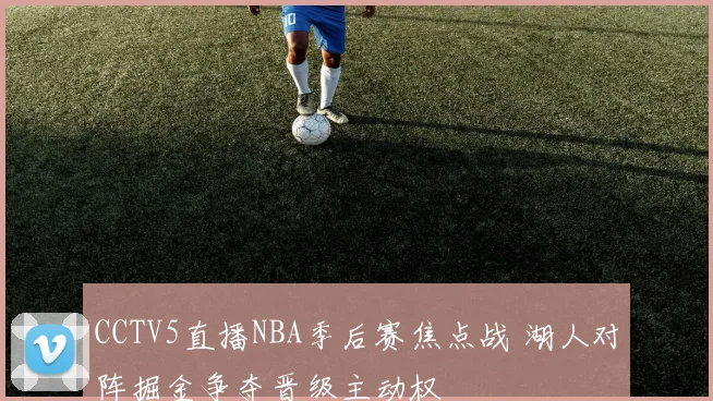 CCTV5直播NBA季后赛焦点战 湖人对阵掘金争夺晋级主动权